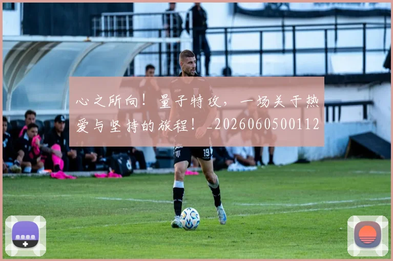 心之所向!量子特攻,一场关于热爱与坚持的旅程!_20260605001126