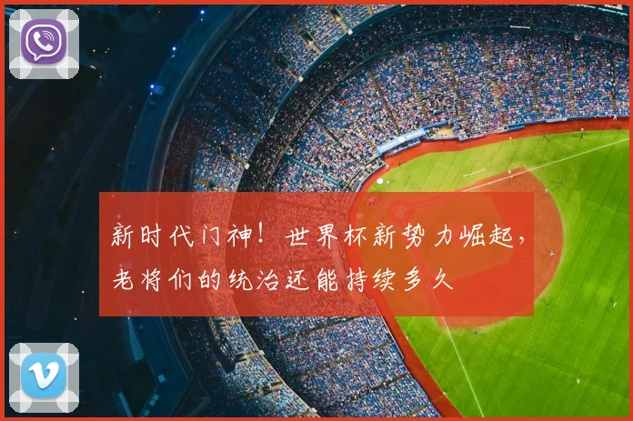 新时代门神!世界杯新势力崛起,老将们的统治还能持续多久