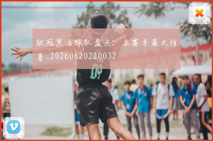 欧冠黑马球队盘点：本赛季最大惊喜_20260620220032