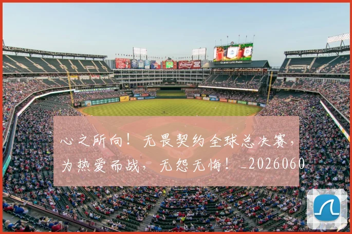 心之所向!无畏契约全球总决赛,为热爱而战,无怨无悔!_20260605001124