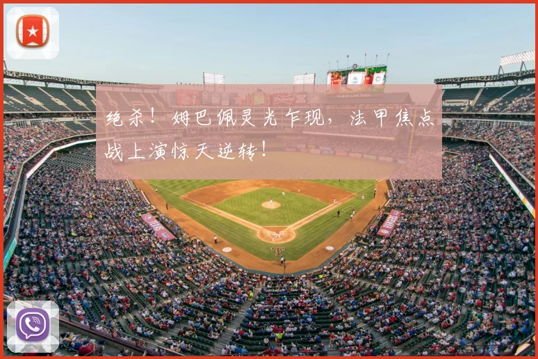 绝杀！姆巴佩灵光乍现，法甲焦点战上演惊天逆转！