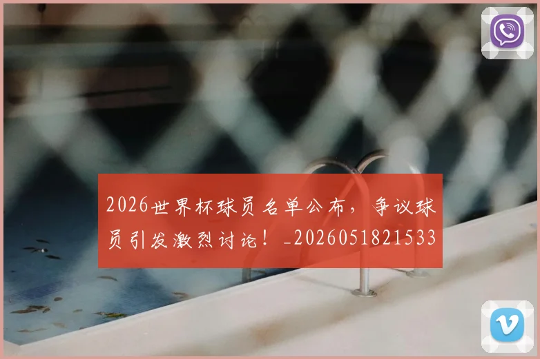 2026世界杯球员名单公布,争议球员引发激烈讨论!_20260518215336