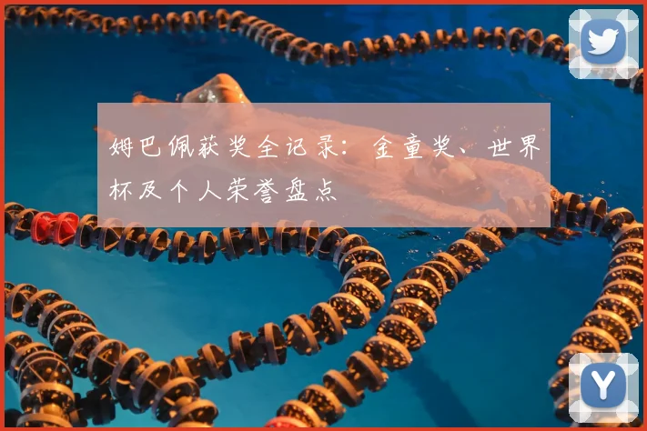 姆巴佩获奖全记录：金童奖、世界杯及个人荣誉盘点