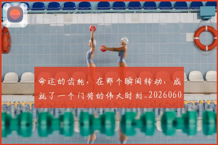 命运的齿轮,在那个瞬间转动,成就了一个门将的伟大时刻_20260604144205