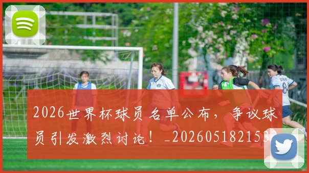 2026世界杯球员名单公布,争议球员引发激烈讨论!_20260518215336