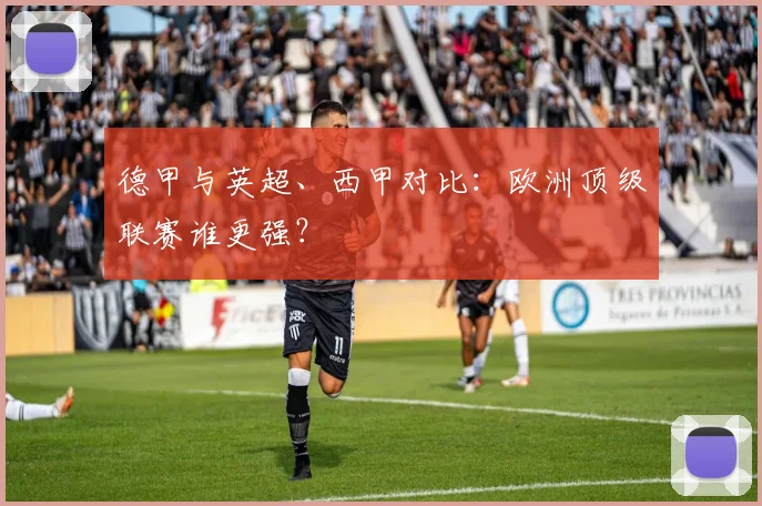德甲与英超、西甲对比：欧洲顶级联赛谁更强？