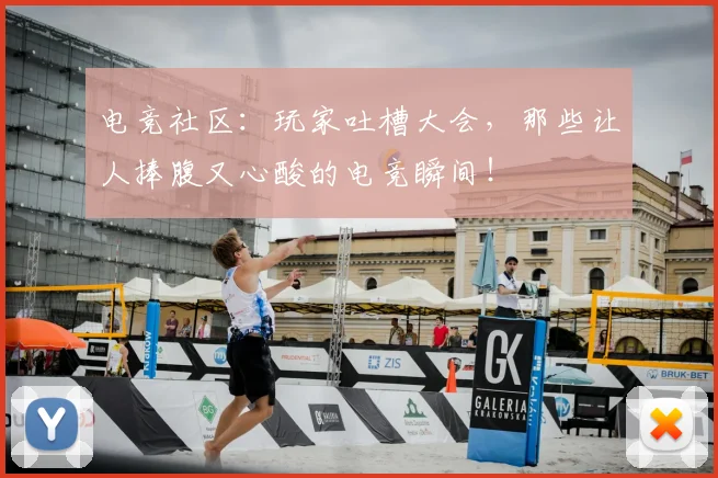 电竞社区：玩家吐槽大会，那些让人捧腹又心酸的电竞瞬间！