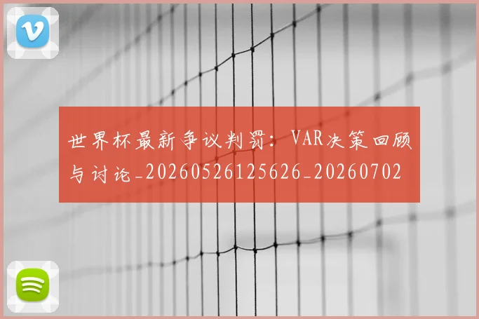 世界杯最新争议判罚:VAR决策回顾与讨论_20260526125626_20260702175743
