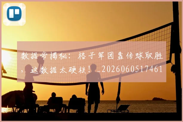 数据帝揭秘:格子军团靠传球取胜,这数据太硬核!_20260605174616