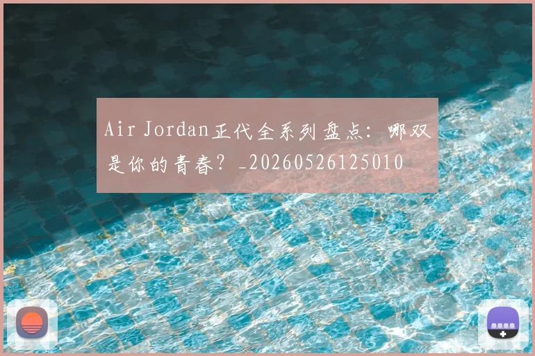 Air Jordan正代全系列盘点：哪双是你的青春？_20260526125010