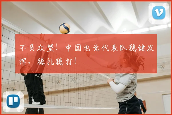 不负众望！中国电竞代表队稳健发挥，稳扎稳打！