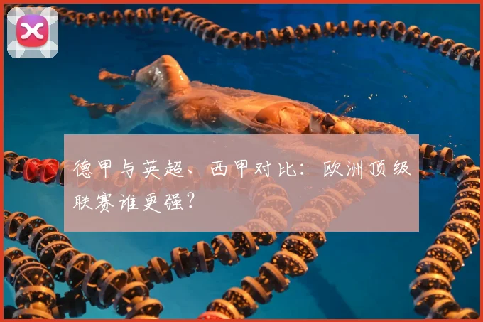 德甲与英超、西甲对比:欧洲顶级联赛谁更强?