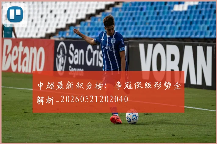 中超最新积分榜：争冠保级形势全解析_20260521202040