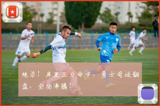 绝杀！库里三分命中，勇士奇迹翻盘，全场沸腾！