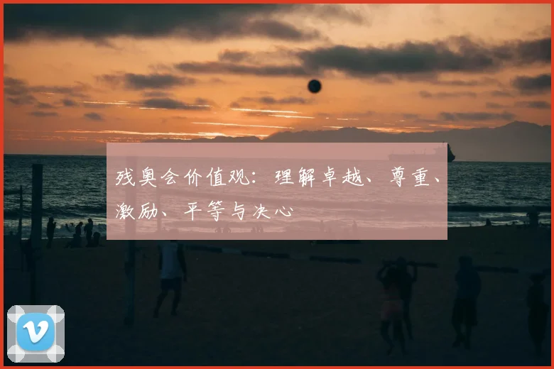 残奥会价值观:理解卓越、尊重、激励、平等与决心