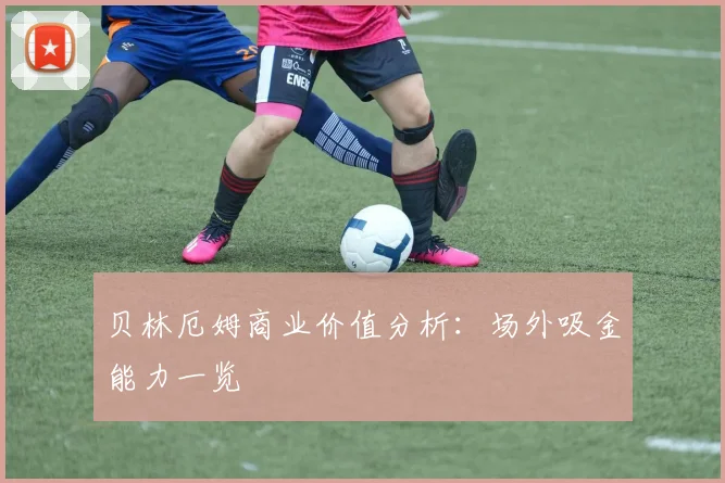 贝林厄姆商业价值分析：场外吸金能力一览