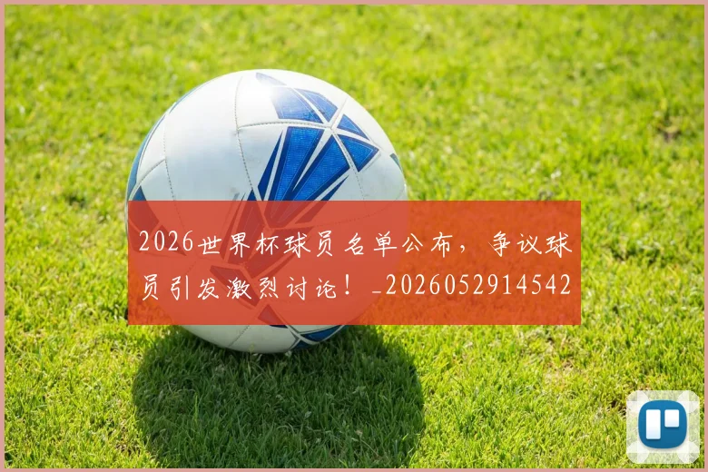 2026世界杯球员名单公布，争议球员引发激烈讨论！_20260529145421