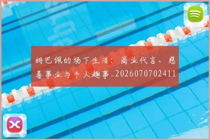 姆巴佩的场下生活：商业代言、慈善事业与个人趣事_20260707024115