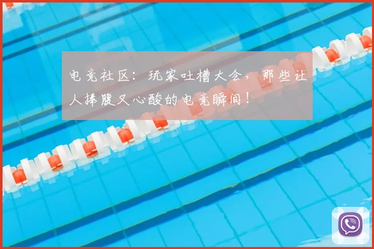 电竞社区:玩家吐槽大会,那些让人捧腹又心酸的电竞瞬间!