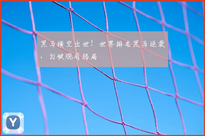 黑马横空出世!世界排名黑马逆袭,打破现有格局