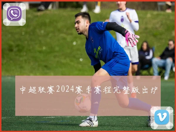 中超联赛2024赛季赛程完整版出炉