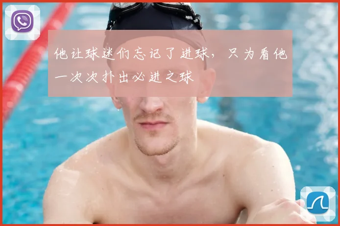 他让球迷们忘记了进球，只为看他一次次扑出必进之球