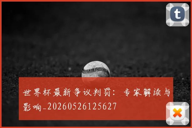 世界杯最新争议判罚:专家解读与影响_20260526125627