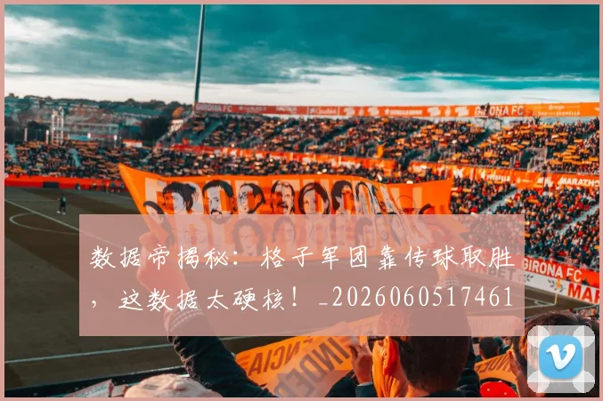 数据帝揭秘:格子军团靠传球取胜,这数据太硬核!_20260605174616