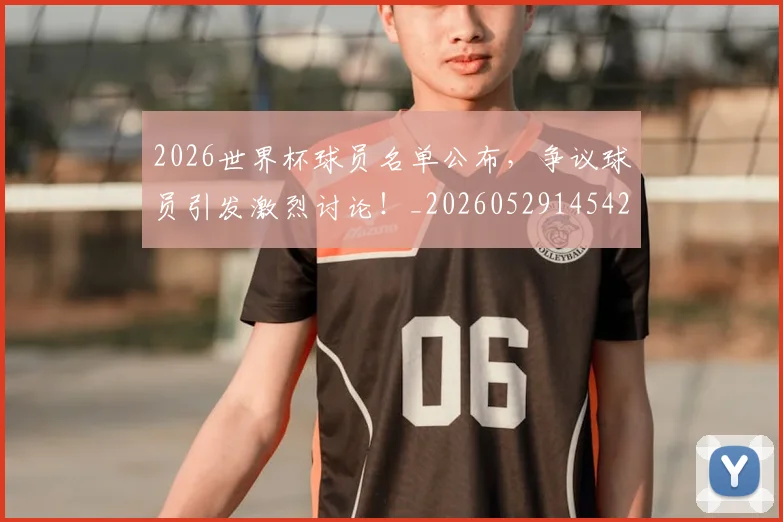 2026世界杯球员名单公布,争议球员引发激烈讨论!_20260529145421