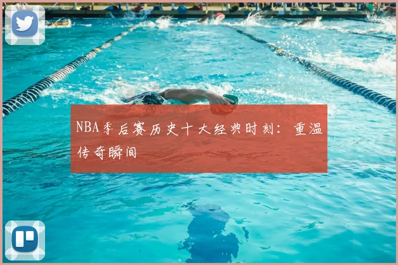 NBA季后赛历史十大经典时刻:重温传奇瞬间