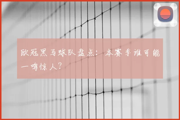 欧冠黑马球队盘点：本赛季谁可能一鸣惊人？