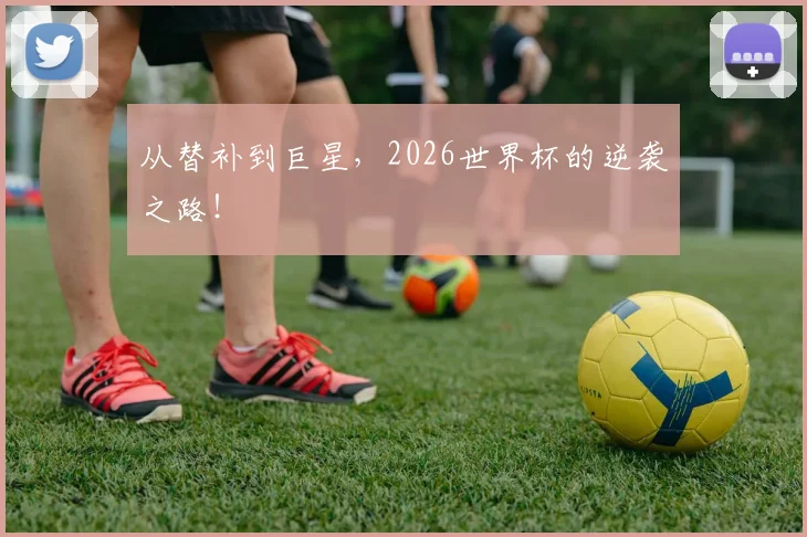 从替补到巨星，2026世界杯的逆袭之路！