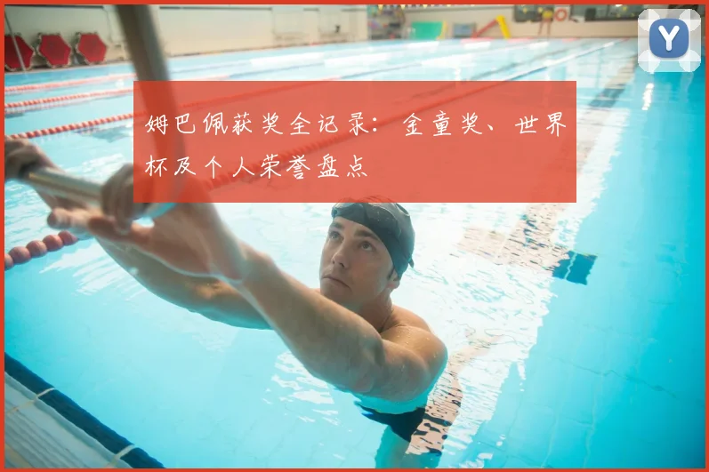 姆巴佩获奖全记录：金童奖、世界杯及个人荣誉盘点