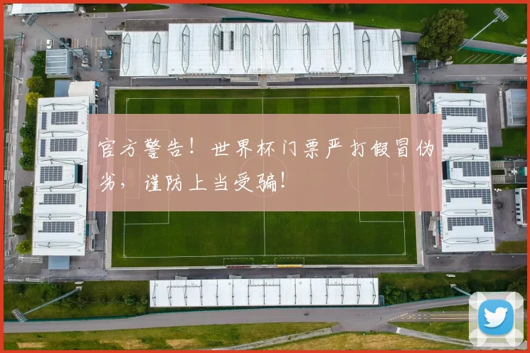 官方警告!世界杯门票严打假冒伪劣,谨防上当受骗!
