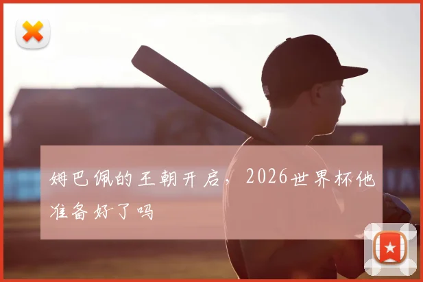 姆巴佩的王朝开启，2026世界杯他准备好了吗