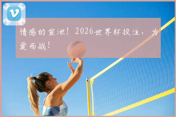 情感的宣泄!2026世界杯投注,为爱而战!
