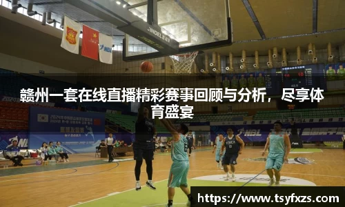 赣州一套在线直播精彩赛事回顾与分析，尽享体育盛宴