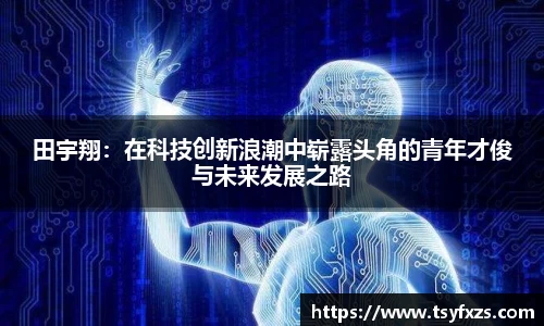 田宇翔：在科技创新浪潮中崭露头角的青年才俊与未来发展之路
