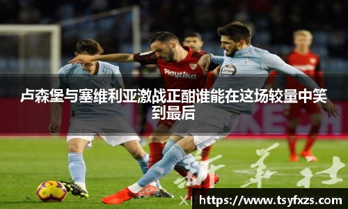 卢森堡与塞维利亚激战正酣谁能在这场较量中笑到最后