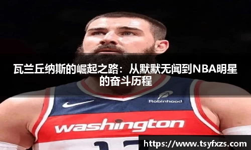 瓦兰丘纳斯的崛起之路：从默默无闻到NBA明星的奋斗历程
