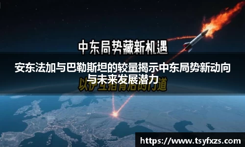 安东法加与巴勒斯坦的较量揭示中东局势新动向与未来发展潜力